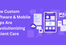 How Custom Software & Mobile Apps Are Revolutionizing Patient Care